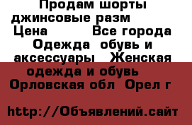 Продам шорты джинсовые разм. 44-46 › Цена ­ 700 - Все города Одежда, обувь и аксессуары » Женская одежда и обувь   . Орловская обл.,Орел г.